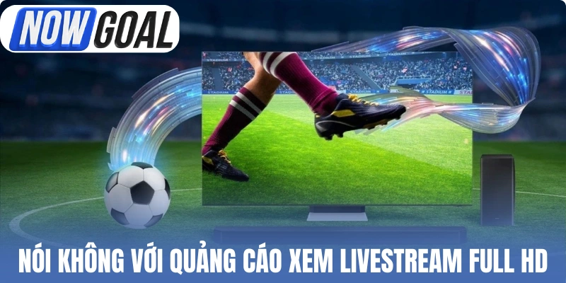 Nói không với quảng cáo xem livestream full HD