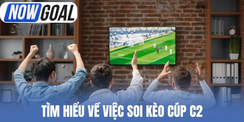 Tìm hiểu về việc soi kèo cúp C2